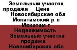 Земельный участок (продажа) › Цена ­ 1 300 000 - Новосибирская обл., Искитимский р-н, Искитим г. Недвижимость » Земельные участки продажа   . Новосибирская обл.